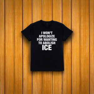 I Won’t Apologize For Wanting To Abolish ICE T-Shirt – Anti ICE Protest Shirt