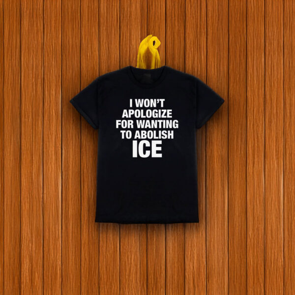 I Won’t Apologize For Wanting To Abolish ICE T-Shirt – Anti ICE Protest Shirt