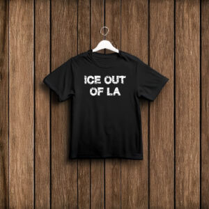 ICE OUT OF LA T-Shirt – Anti ICE Los Angeles Protest Shirt