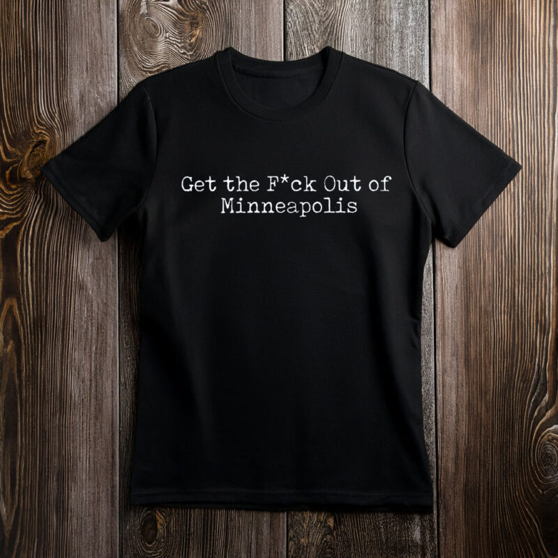 “Get the Fuck Out of Minneapolis” Shirt