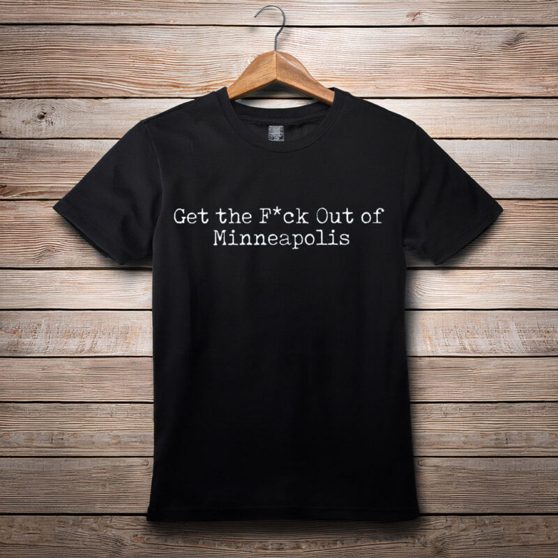 “Get the Fuck Out of Minneapolis” Shirt
