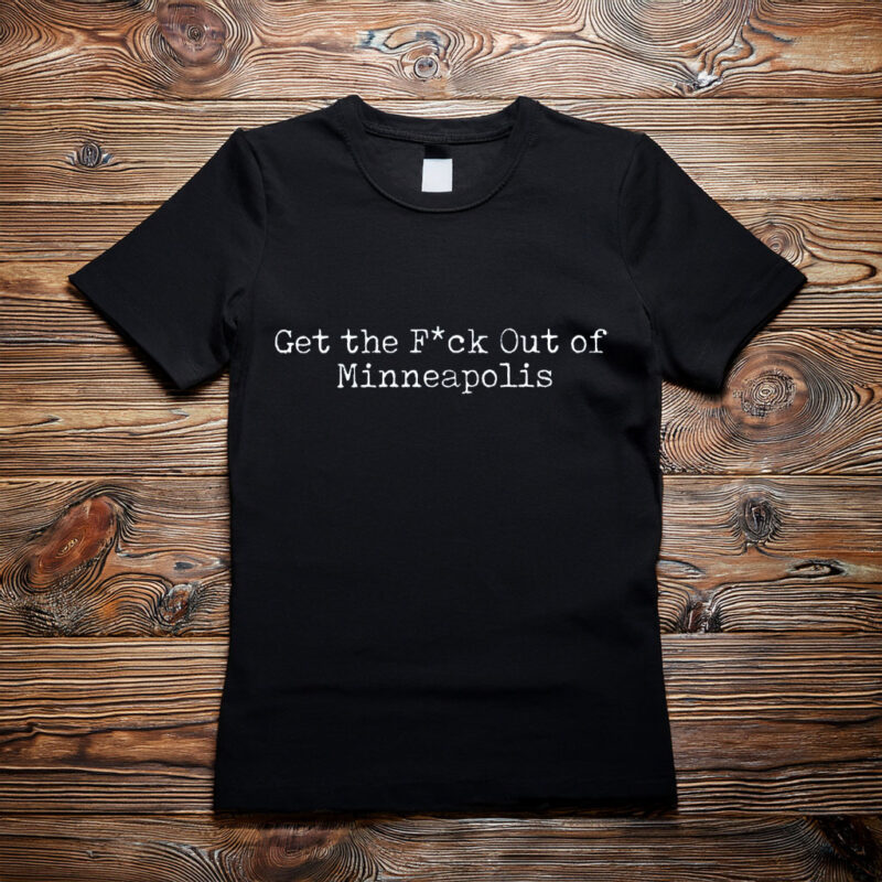 “Get the Fuck Out of Minneapolis” Shirt