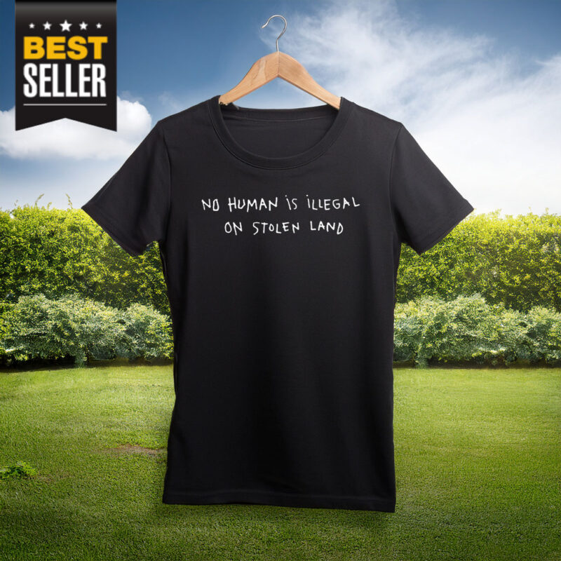 No Human is Illegal On Stolen Land Shirt