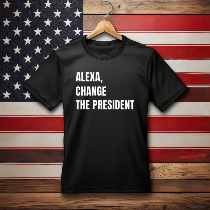 Alexa Change the President Political Humor Shirt