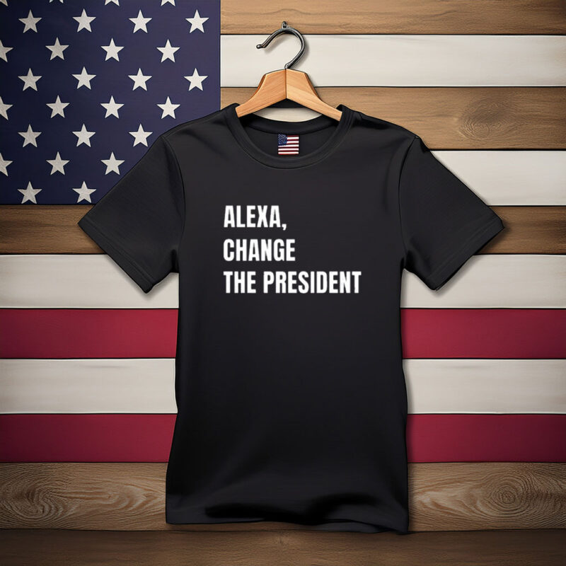 Alexa Change the President Political Humor Shirt