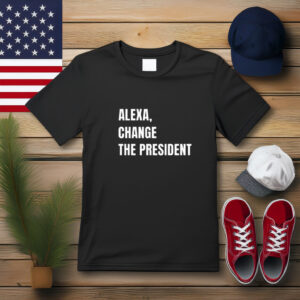 Alexa Change the President Political Humor Shirt
