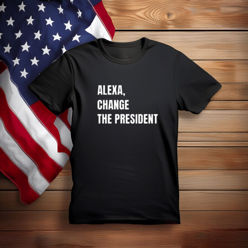 Alexa Change the President Political Humor Shirt