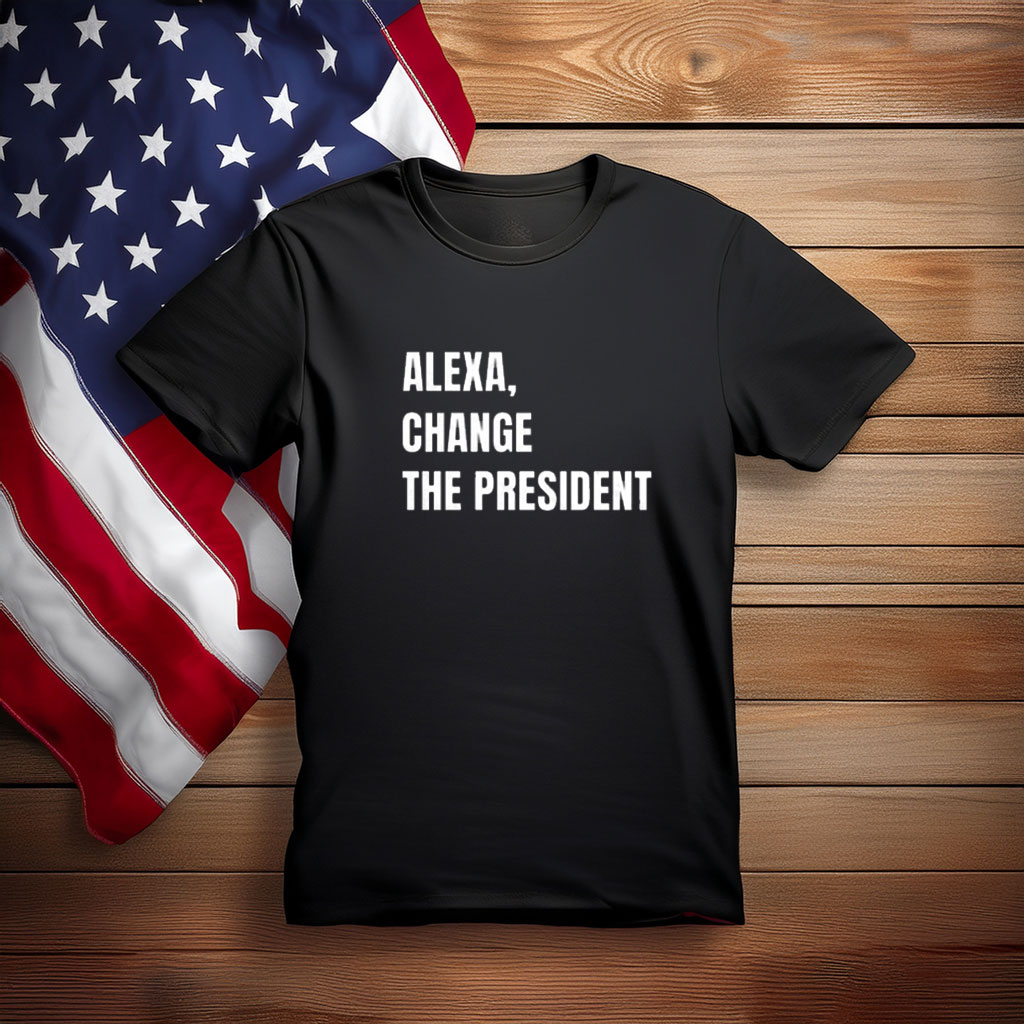 Alexa Change the President Political Humor Shirt