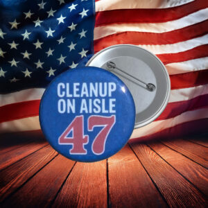 Cleanup on Aisle 47 Anti-Trump Button Pin