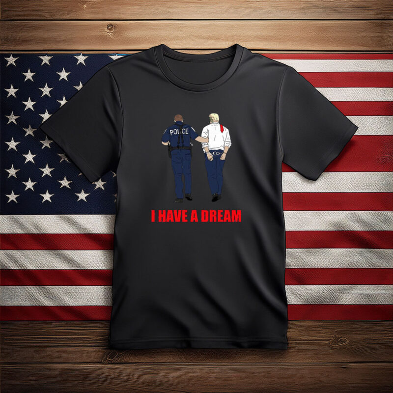I Have a Dream Anti Trump Shirt