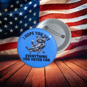 I Hope You Get Everything You Voted For Protest Pin
