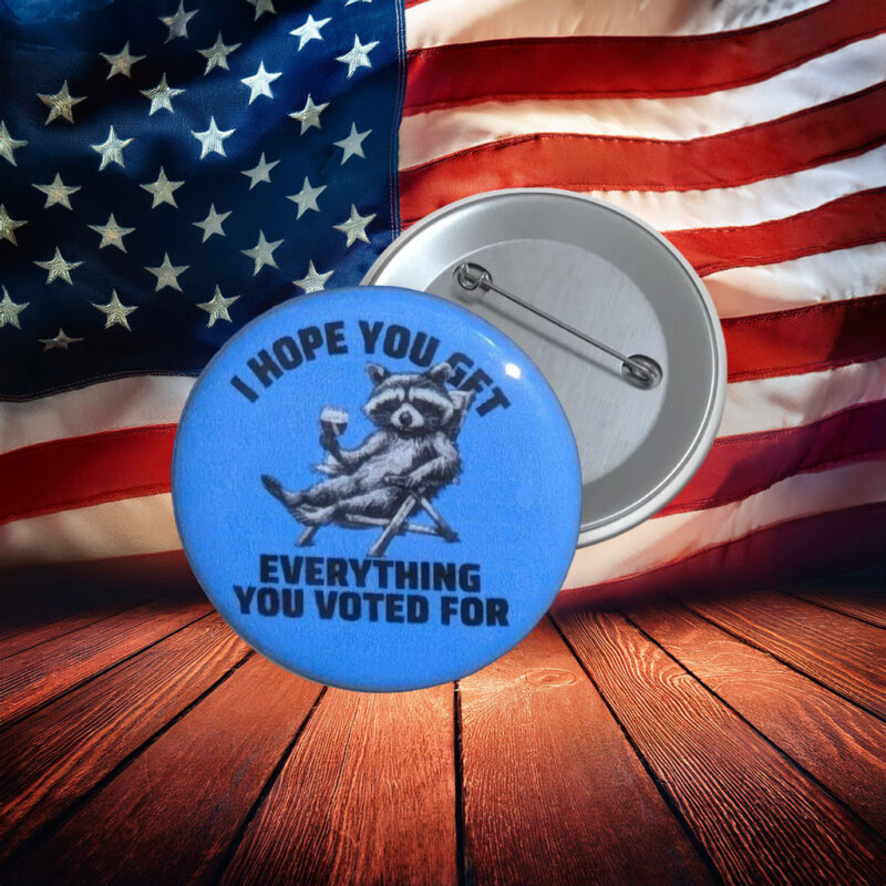 I Hope You Get Everything You Voted For Protest Pin