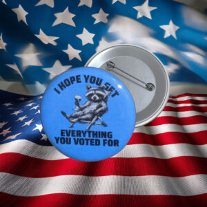 I Hope You Get Everything You Voted For Protest Pin