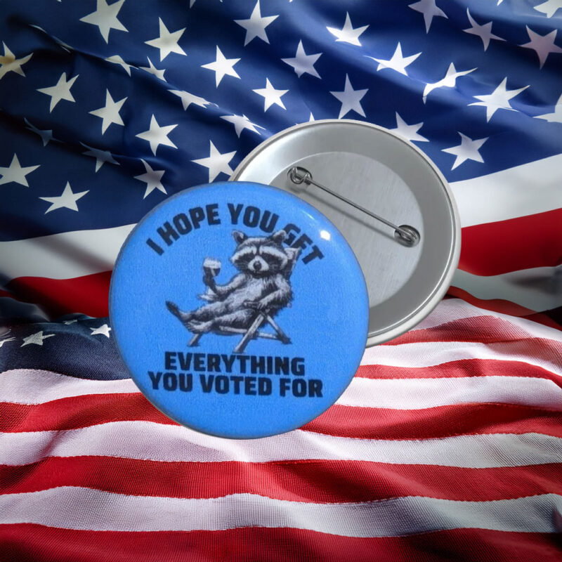 I Hope You Get Everything You Voted For Protest Pin