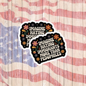 Imagine Hating Immigrants More Than Criminals Protest Sticker