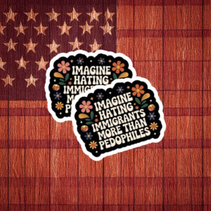 Imagine Hating Immigrants More Than Criminals Protest Sticker