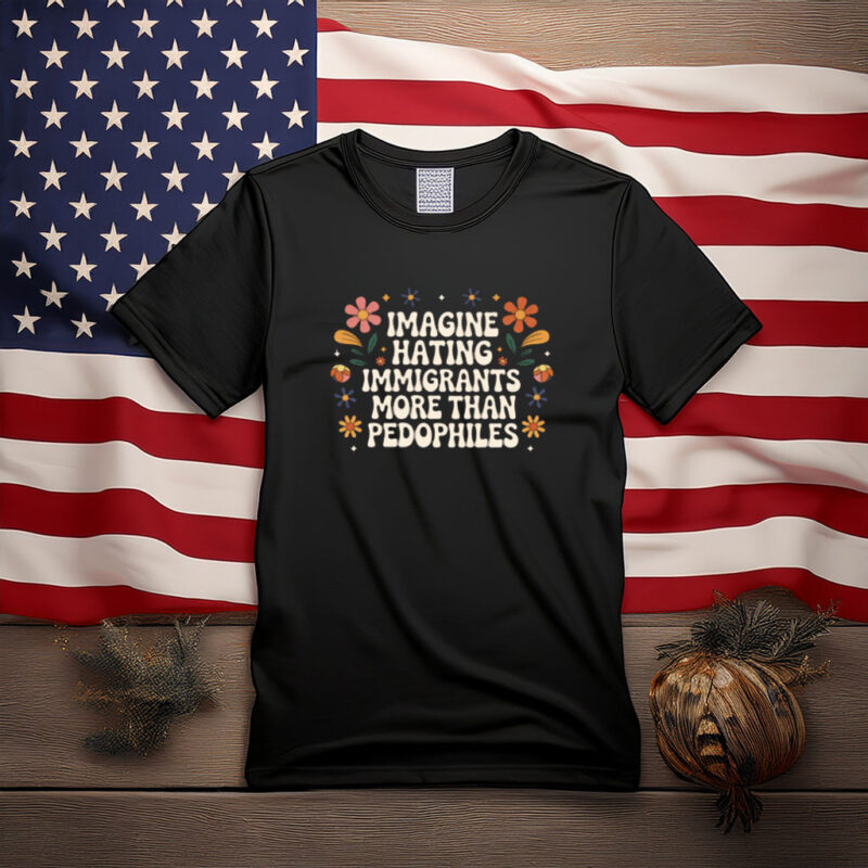 Imagine Hating Immigrants More Than Pedophiles Protest Shirt