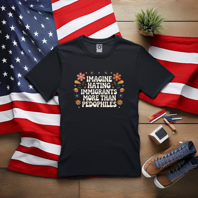 Imagine Hating Immigrants More Than Pedophiles Protest Shirt