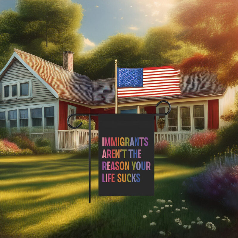 Immigrants Aren’t The Reason Your Life Sucks Yard Garden House Flag