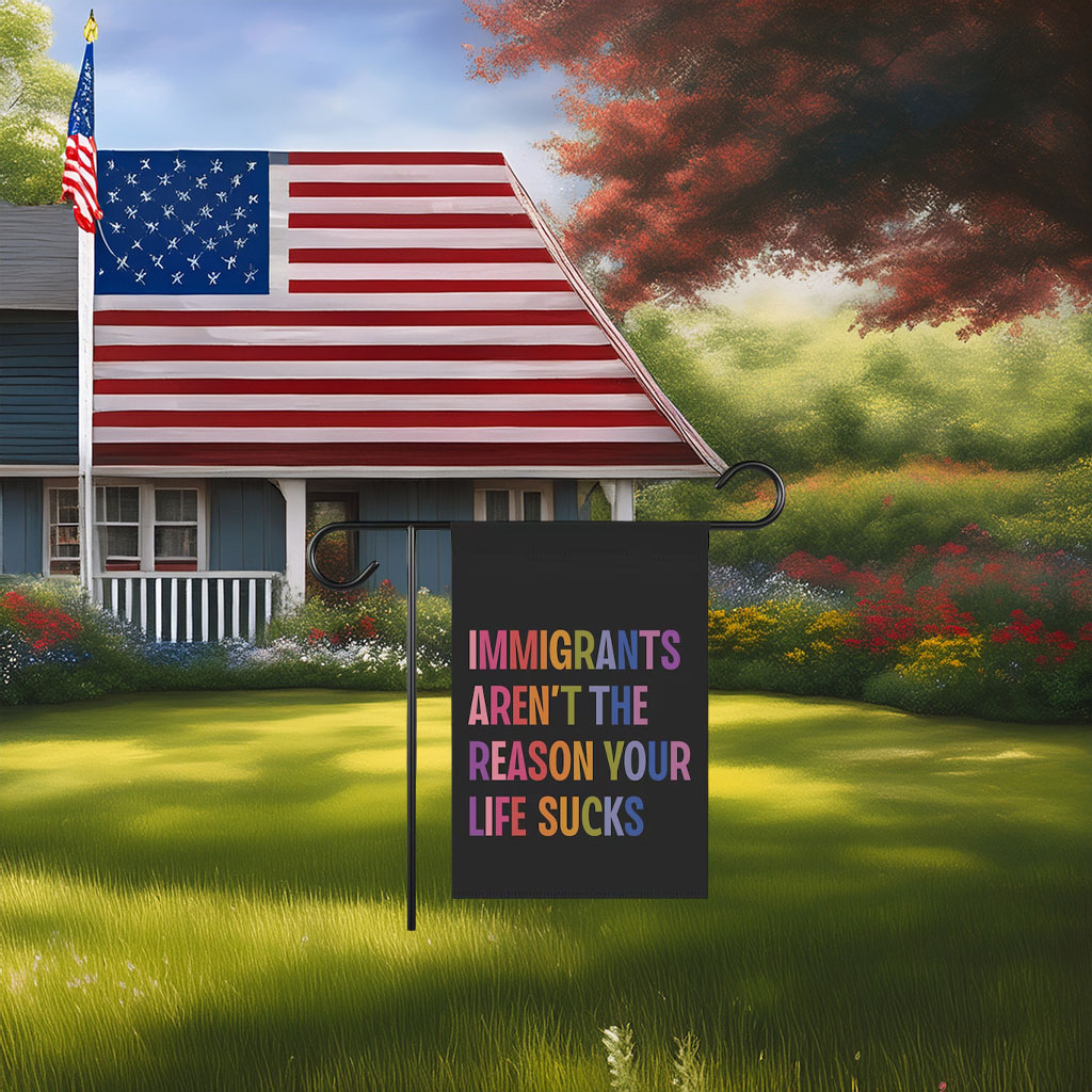 Immigrants Aren’t The Reason Your Life Sucks Yard Garden House Flag