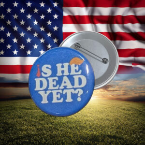 Is He Dead Yet Anti-Trump Protest Pin