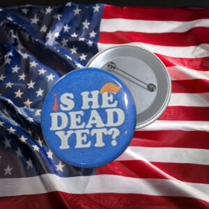 Is He Dead Yet Anti-Trump Protest Pin