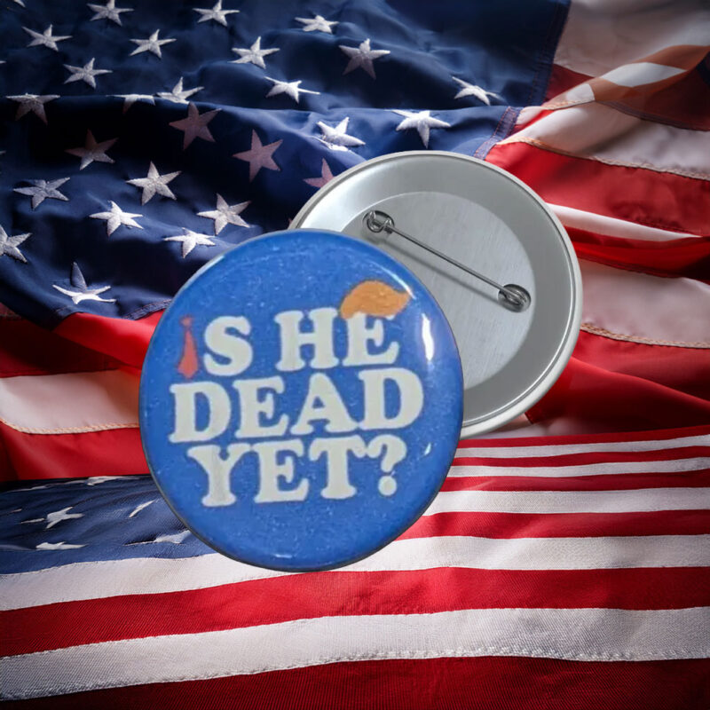 Is He Dead Yet Anti-Trump Protest Pin