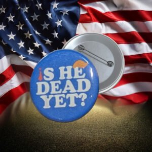 Is He Dead Yet Anti-Trump Protest Pin