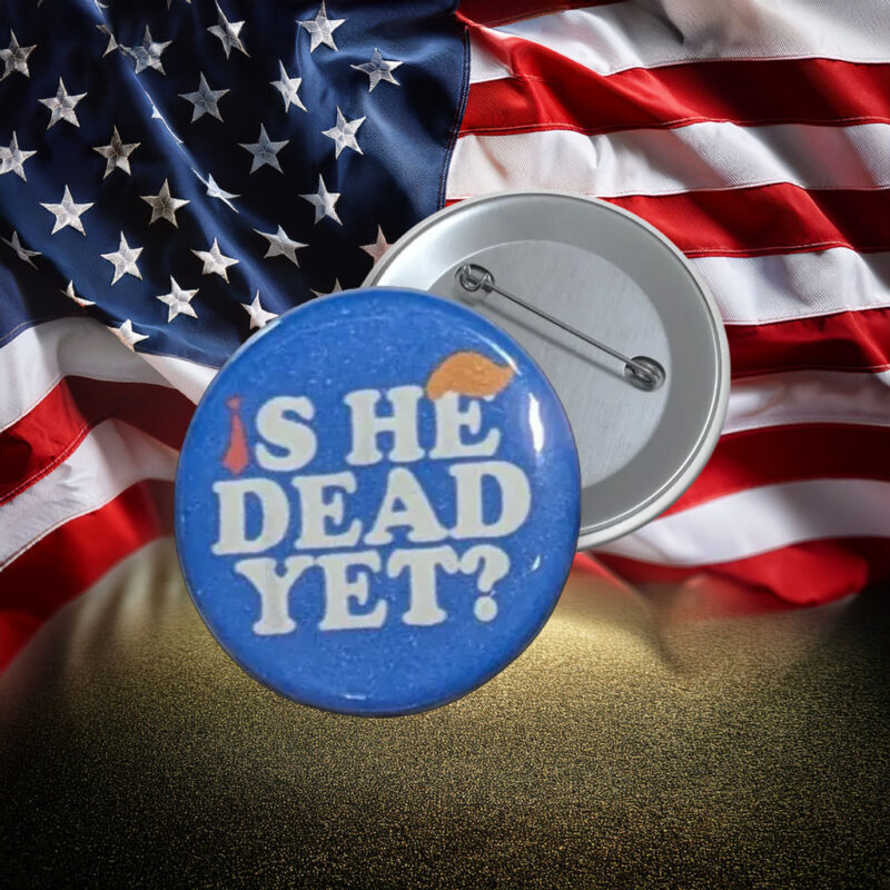 Is He Dead Yet Anti-Trump Protest Pin