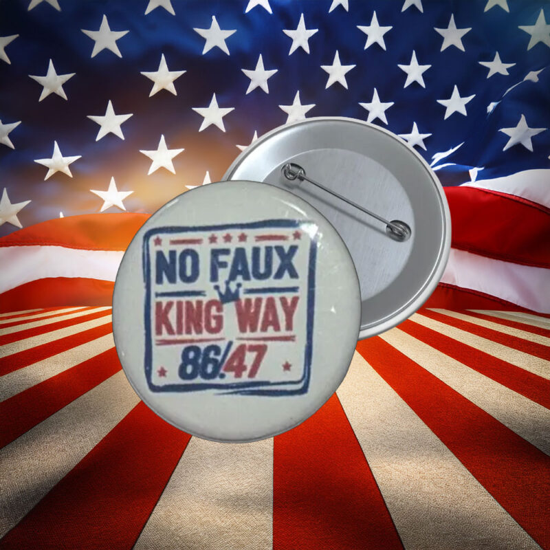 No Faux King Way 86 47 Anti-Trump Button Pin