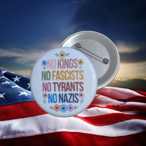 No Kings No Fascists No Tyrants Protest Button Pin