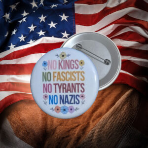 No Kings No Fascists No Tyrants Protest Button Pin