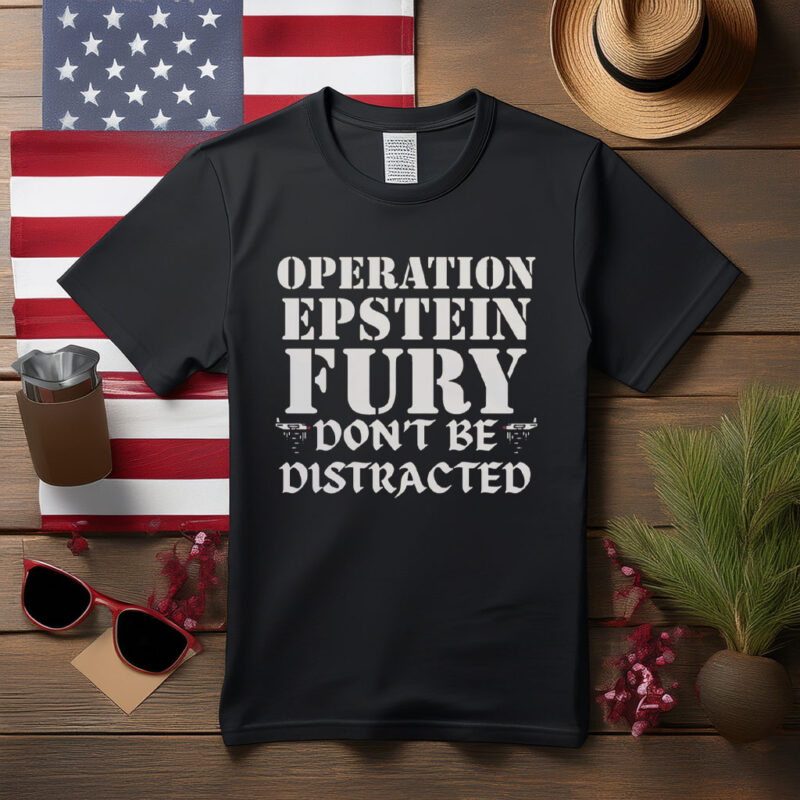 Operation Epstein Fury Don’t Be Distracted Shirt