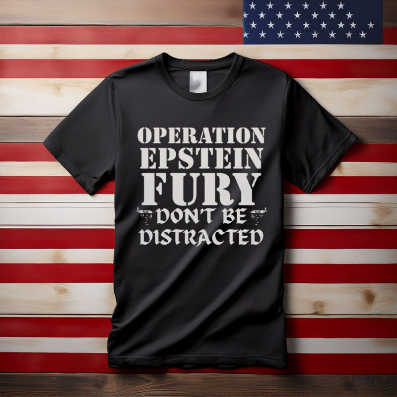 Operation Epstein Fury Don’t Be Distracted Shirt