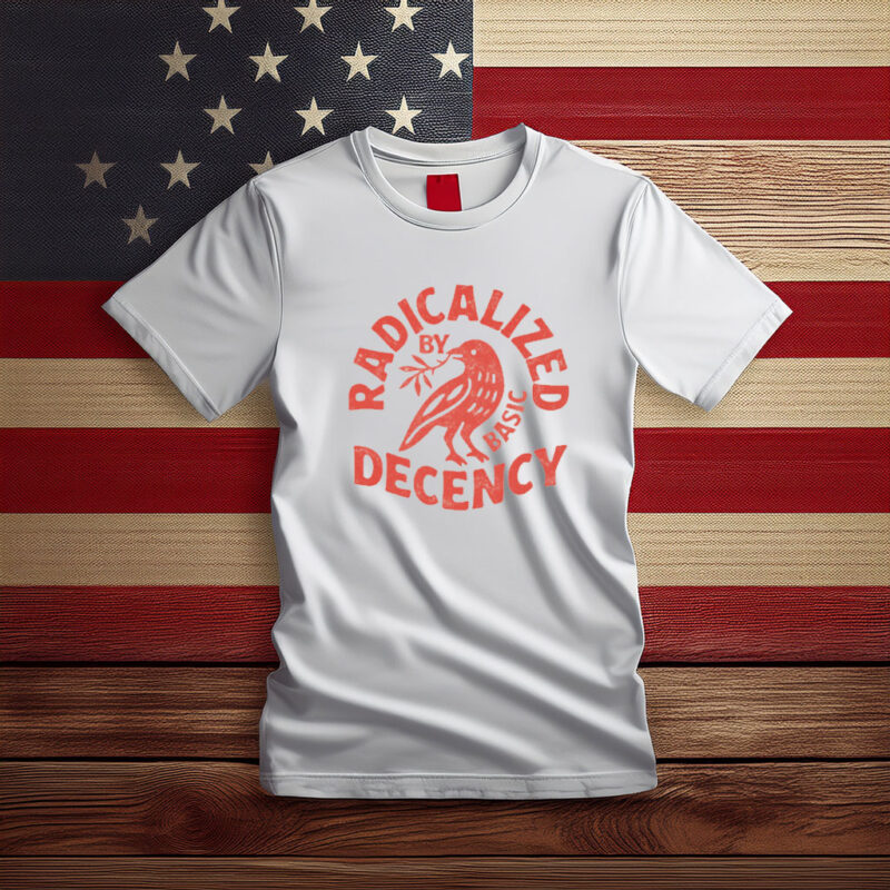 Radicalized by Basic Decency Political Shirt
