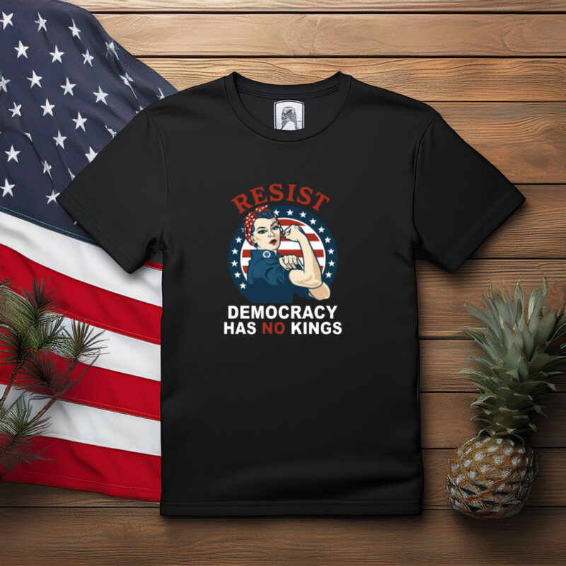 Resist Democracy Has No Kings Rosie Protest Shirt