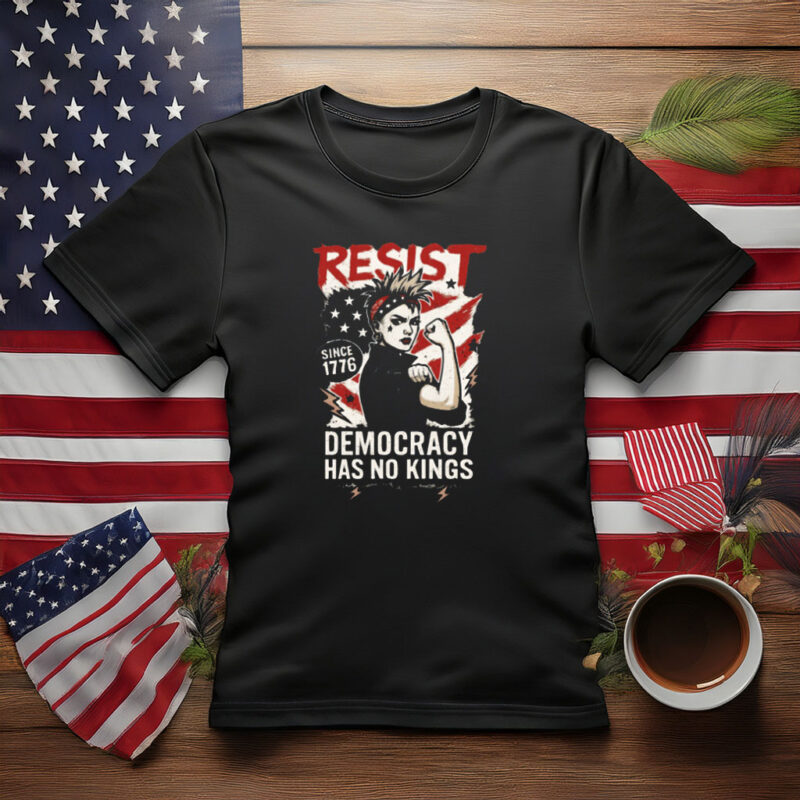 Resist Democracy Has No Kings Since 1776 Shirt
