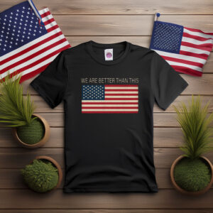 We Are Better Than This American Flag Shirt