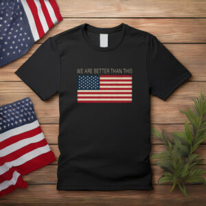 We Are Better Than This American Flag Shirt