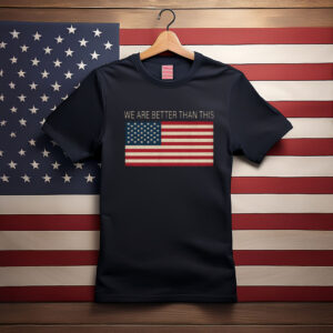 We Are Better Than This American Flag Shirt