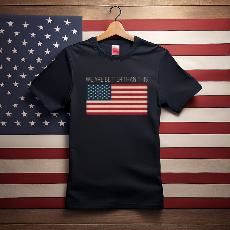 We Are Better Than This American Flag Shirt