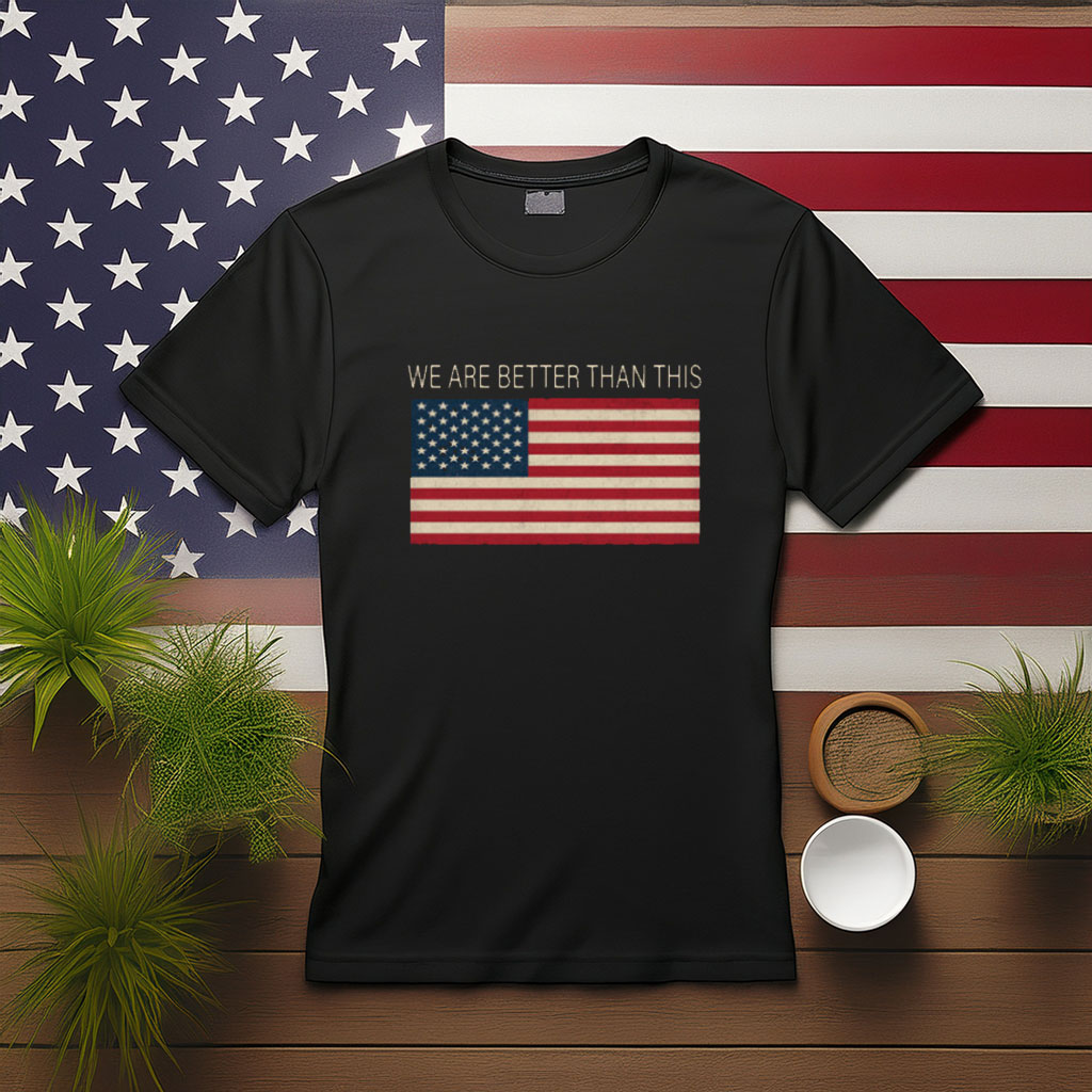 We Are Better Than This American Flag Shirt