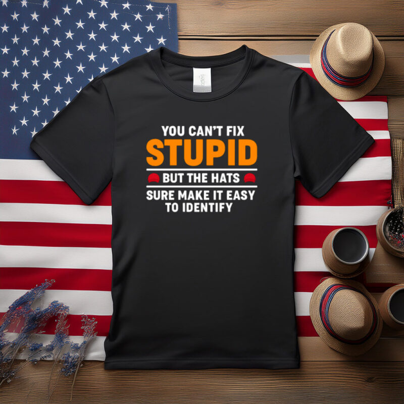 You Can’t Fix Stupid But the Hats Help Political Shirt