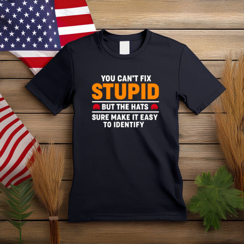 You Can’t Fix Stupid But the Hats Help Political Shirt