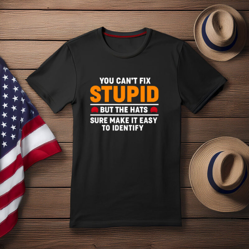 You Can’t Fix Stupid But the Hats Help Political Shirt